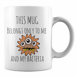 This mug belongs only to me and my bacteria  - 11 Oz Coffee Mug